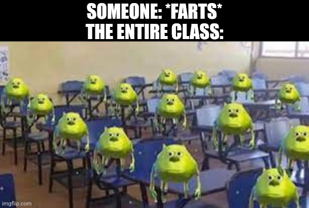 Who did that? | SOMEONE: *FARTS*
THE ENTIRE CLASS: | image tagged in mike wazowski class,memes,school,funny,farting | made w/ Imgflip meme maker