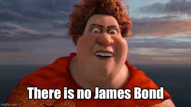 Titan from Megamind rant | There is no James Bond | image tagged in titan from megamind rant | made w/ Imgflip meme maker