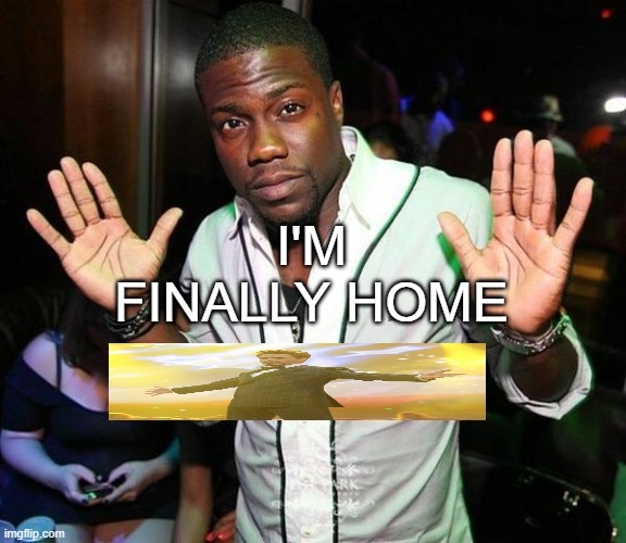 It felt like forever | I'M FINALLY HOME | image tagged in kevin hart hands up | made w/ Imgflip meme maker