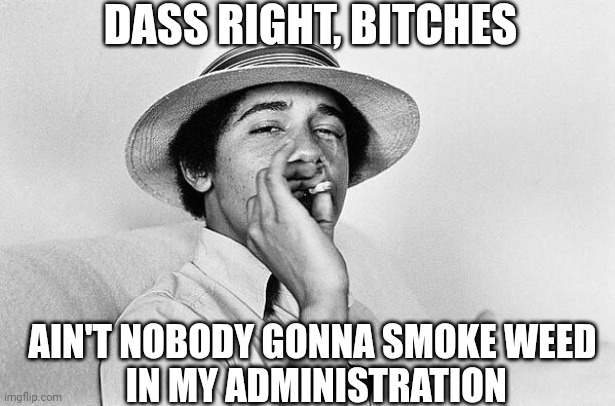 Obama smoking Weed | DASS RIGHT, BITCHES AIN'T NOBODY GONNA SMOKE WEED
 IN MY ADMINISTRATION | image tagged in obama smoking weed | made w/ Imgflip meme maker