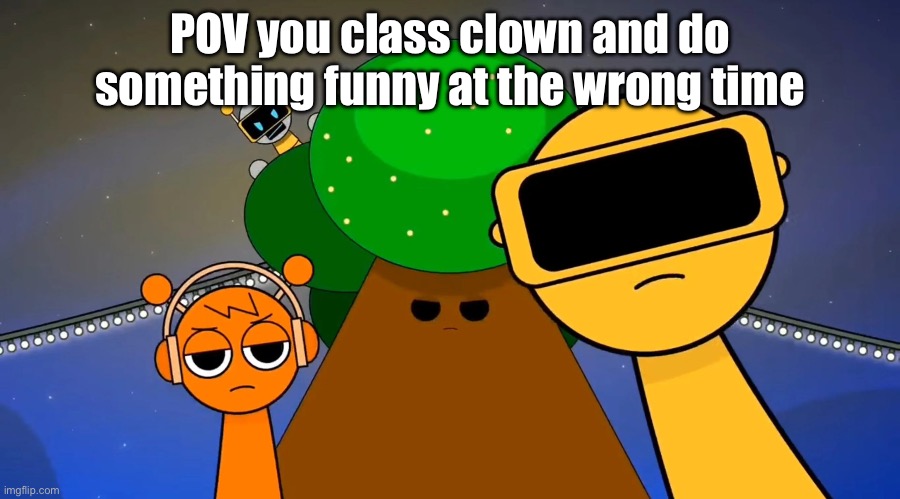 Noup | POV you class clown and do something funny at the wrong time | image tagged in sprunkies reacting negatively to you,school,class | made w/ Imgflip meme maker