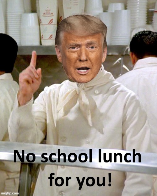 no school lunch for you | image tagged in trump,starving children | made w/ Imgflip meme maker