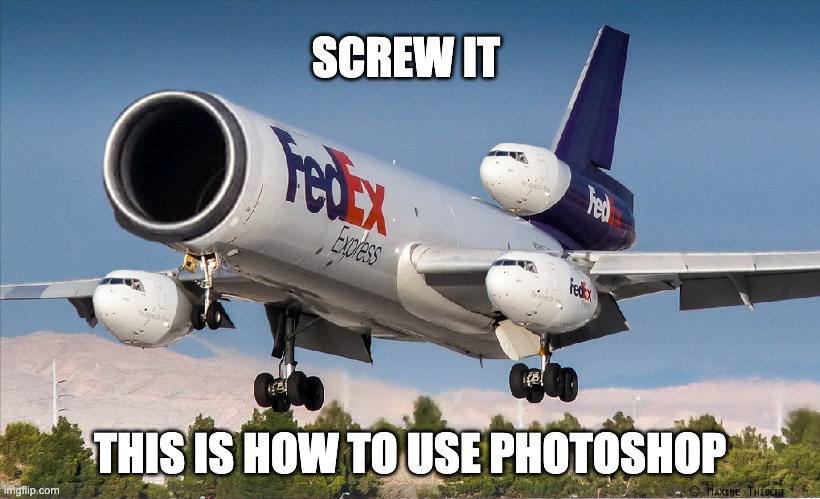 SCREW IT; THIS IS HOW TO USE PHOTOSHOP | made w/ Imgflip meme maker