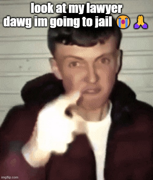 look at my lawyer dawg | look at my lawyer dawg im going to jail 😭🙏 | image tagged in mad british guy | made w/ Imgflip meme maker