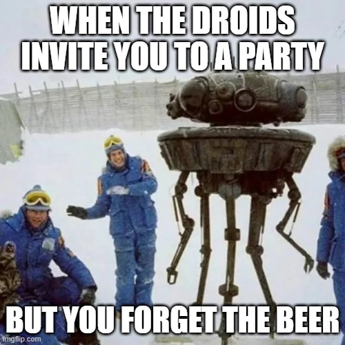 Droid Party | WHEN THE DROIDS INVITE YOU TO A PARTY; BUT YOU FORGET THE BEER | image tagged in star wars,droids | made w/ Imgflip meme maker