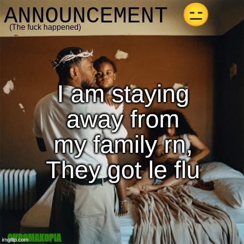 yuh | I am staying away from my family rn, They got le flu | image tagged in ot announcement template | made w/ Imgflip meme maker