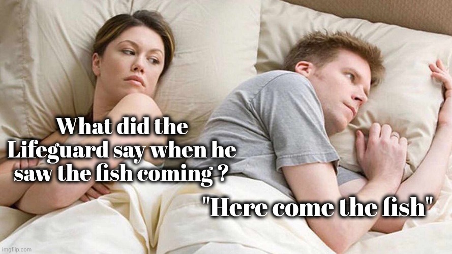 I Bet He's Thinking About Other Women Meme | What did the Lifeguard say when he saw the fish coming ? "Here come the fish" | image tagged in memes,i bet he's thinking about other women | made w/ Imgflip meme maker