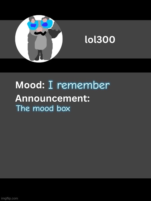 Lol300 announcement template v4 | I remember; The mood box | image tagged in lol300 announcement template v4 thanks conehead | made w/ Imgflip meme maker