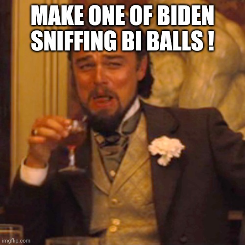 Laughing Leo Meme | MAKE ONE OF BIDEN SNIFFING BI BALLS ! | image tagged in memes,laughing leo | made w/ Imgflip meme maker