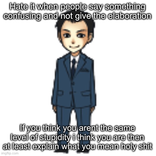 Owu and some egocentric oge probably | Hate it when people say something confusing and not give the elaboration; If you think you arent the same level of stupidity i think you are then at least explain what you mean holy shit | image tagged in moriarty but a shimeji | made w/ Imgflip meme maker