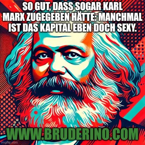 Nur das Beste | SO GUT, DASS SOGAR KARL MARX ZUGEGEBEN HÄTTE: MANCHMAL IST DAS KAPITAL EBEN DOCH SEXY. WWW.BRUDERINO.COM | image tagged in change my mind | made w/ Imgflip meme maker