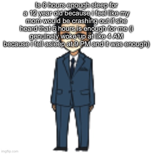 Moriarty but a shimeji | Is 6 hours enough sleep for a 12 year old because i feel like my mom would be crashing out if she heard that 6 hours is enough for me (i genuinely woke up at like 4 AM because i fell asleep at 9 PM and it was enough) | image tagged in moriarty but a shimeji | made w/ Imgflip meme maker