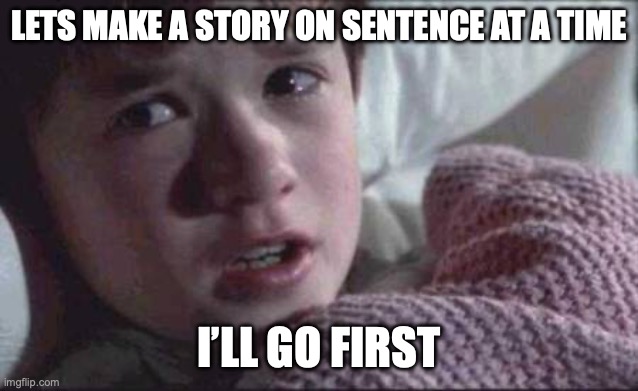 I See Dead People | LETS MAKE A STORY ON SENTENCE AT A TIME; I’LL GO FIRST | image tagged in memes,i see dead people | made w/ Imgflip meme maker