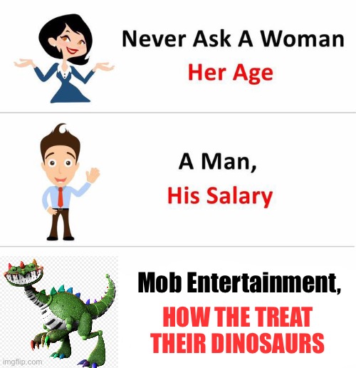 #Justiceforpianosaurus | Mob Entertainment, HOW THE TREAT THEIR DINOSAURS | image tagged in never ask a woman | made w/ Imgflip meme maker