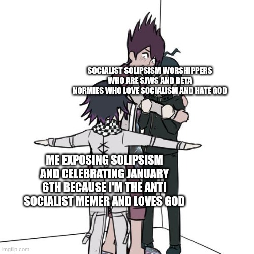 THIS IS LITERALLY ME FR | SOCIALIST SOLIPSISM WORSHIPPERS WHO ARE SJWS AND BETA NORMIES WHO LOVE SOCIALISM AND HATE GOD; ME EXPOSING SOLIPSISM AND CELEBRATING JANUARY 6TH BECAUSE I'M THE ANTI SOCIALIST MEMER AND LOVES GOD | image tagged in t-posing kokichi traps kaito and shuichi | made w/ Imgflip meme maker