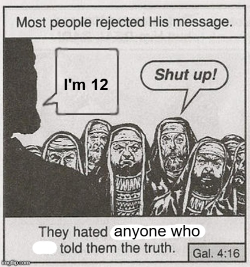 . | I'm 12; anyone who | image tagged in they hated him | made w/ Imgflip meme maker