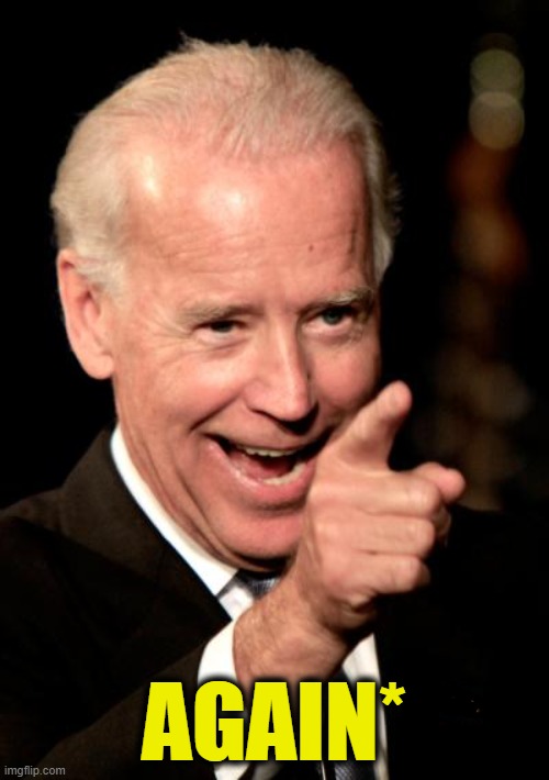 Smilin Biden Meme | AGAIN* | image tagged in memes,smilin biden | made w/ Imgflip meme maker