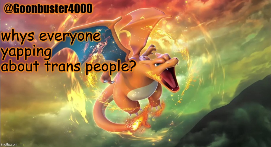 Charizard temp | whys everyone yapping about trans people? | image tagged in charizard temp | made w/ Imgflip meme maker