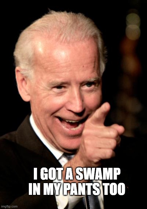 Smilin Biden Meme | I GOT A SWAMP IN MY PANTS TOO | image tagged in memes,smilin biden | made w/ Imgflip meme maker