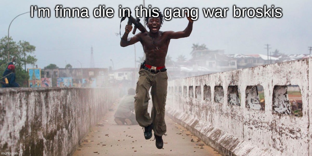 I'm bouta die | I'm finna die in this gang war broskis | image tagged in wars,guns | made w/ Imgflip meme maker