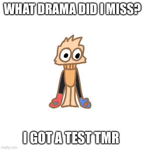 :D | WHAT DRAMA DID I MISS? I GOT A TEST TMR | image tagged in justmakeameme announcement | made w/ Imgflip meme maker