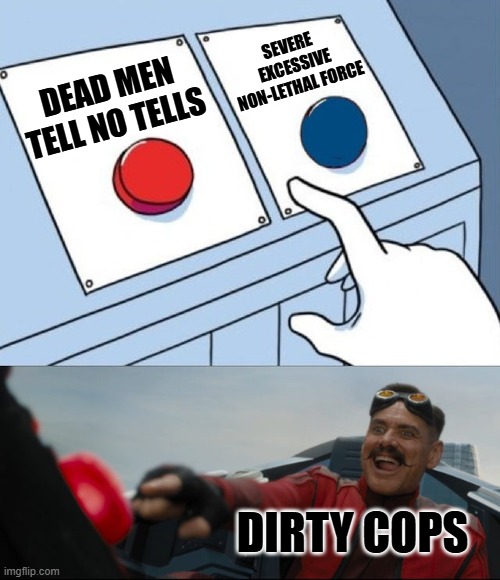 Robotnik Button | DEAD MEN TELL NO TELLS SEVERE  EXCESSIVE NON-LETHAL FORCE DIRTY COPS | image tagged in robotnik button | made w/ Imgflip meme maker