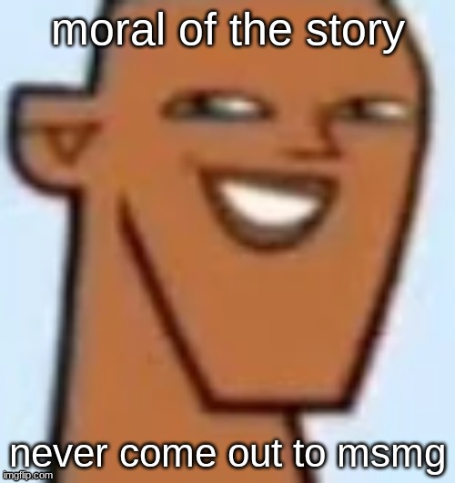 justin | moral of the story; never come out to msmg | image tagged in justin | made w/ Imgflip meme maker