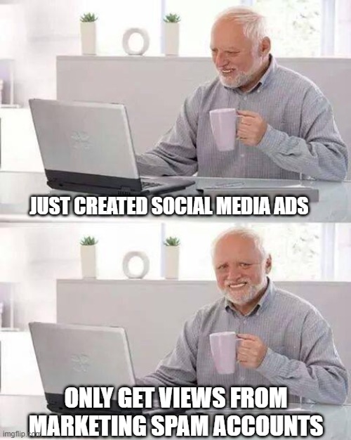 Hide the Pain Harold Meme | JUST CREATED SOCIAL MEDIA ADS; ONLY GET VIEWS FROM MARKETING SPAM ACCOUNTS | image tagged in memes,hide the pain harold | made w/ Imgflip meme maker