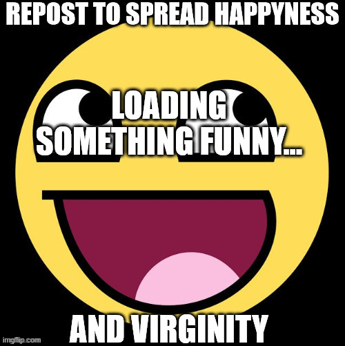 Repost to spread happyness | LOADING SOMETHING FUNNY... | image tagged in repost to spread happyness | made w/ Imgflip meme maker
