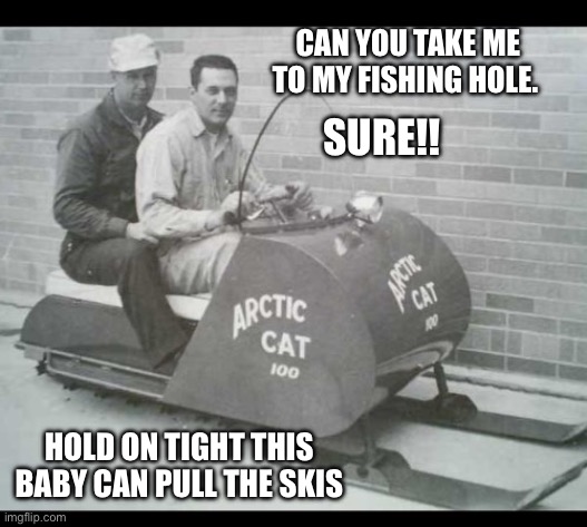 Hot sled | CAN YOU TAKE ME TO MY FISHING HOLE. SURE!! HOLD ON TIGHT THIS BABY CAN PULL THE SKIS | image tagged in snow,machine | made w/ Imgflip meme maker