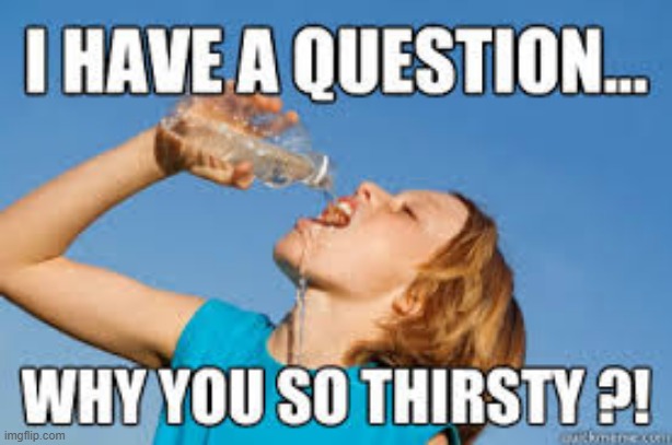 Thirsty | image tagged in repost | made w/ Imgflip meme maker