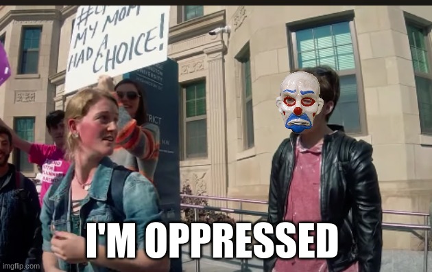 Pee on the oppressed meme | I'M OPPRESSED | image tagged in memes,oppression,woke,pro choice,abortion,politics | made w/ Imgflip meme maker