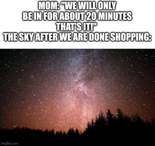 MOM: "WE WILL ONLY BE IN FOR ABOUT 20 MINUTES THAT'S IT!" 
THE SKY AFTER WE ARE DONE SHOPPING: | image tagged in night sky | made w/ Imgflip meme maker