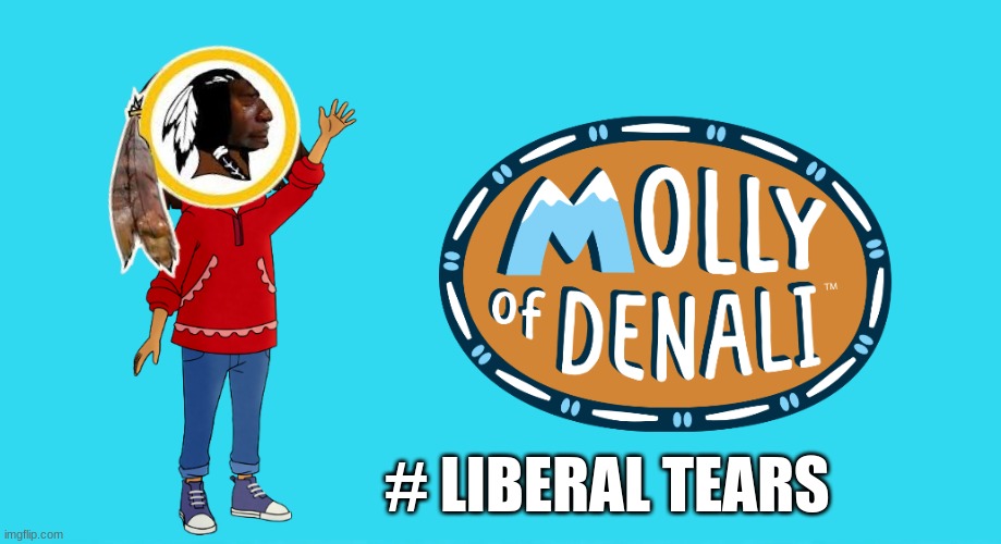 Molly of Denali meme | # LIBERAL TEARS | image tagged in memes,woke,washington redskins,nfl memes,pbs kids,politics | made w/ Imgflip meme maker