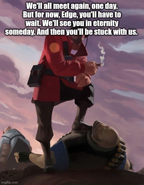 At ease, soldier. At ease. | We'll all meet again, one day. But for now, Edge, you'll have to wait. We'll see you in eternity someday. And then you'll be stuck with us. | image tagged in tf2 soldier poster crop | made w/ Imgflip meme maker