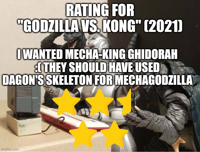 Godzilla vs. Kong rating (gojistudios note: maybe next movie after gxk) | RATING FOR "GODZILLA VS. KONG" (2021); I WANTED MECHA-KING GHIDORAH :( THEY SHOULD HAVE USED DAGON'S SKELETON FOR MECHAGODZILLA | image tagged in godzilla-kiryu-gamera-pc | made w/ Imgflip meme maker