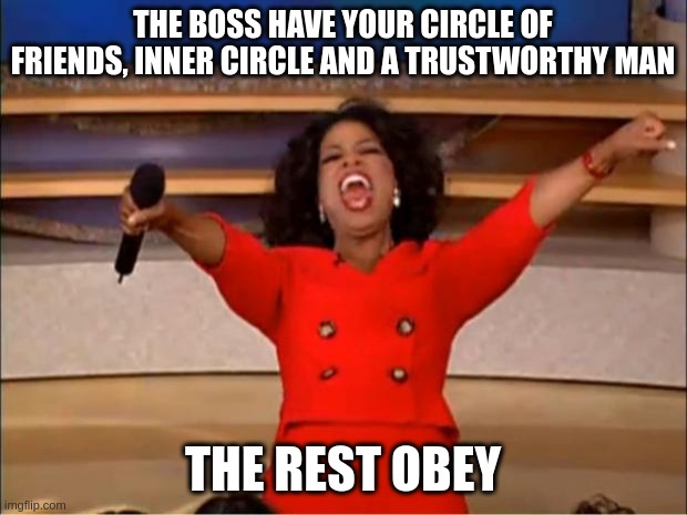 obey | THE BOSS HAVE YOUR CIRCLE OF FRIENDS, INNER CIRCLE AND A TRUSTWORTHY MAN; THE REST OBEY | image tagged in memes,oprah you get a | made w/ Imgflip meme maker