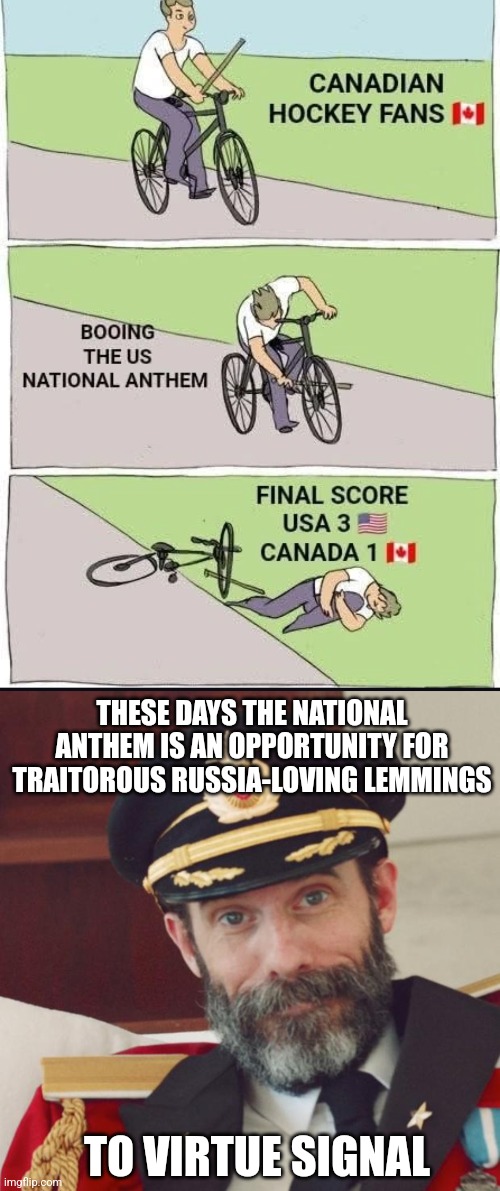 THESE DAYS THE NATIONAL ANTHEM IS AN OPPORTUNITY FOR TRAITOROUS RUSSIA-LOVING LEMMINGS; TO VIRTUE SIGNAL | image tagged in captain obvious,uncomfortable,truth | made w/ Imgflip meme maker