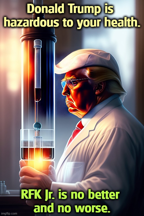 Donald Trump is 
hazardous to your health. RFK Jr. is no better 
and no worse. | image tagged in trump,rfk jr,hazard,health,pandemic,covid-19 | made w/ Imgflip meme maker