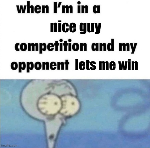 whe i'm in a competition and my opponent is | nice guy lets me win | image tagged in whe i'm in a competition and my opponent is | made w/ Imgflip meme maker