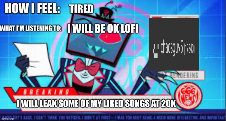 just an announcement | TIRED; I WILL BE OK LOFI; I WILL LEAK SOME OF MY LIKED SONGS AT 20K | image tagged in chaosking5 announcement | made w/ Imgflip meme maker