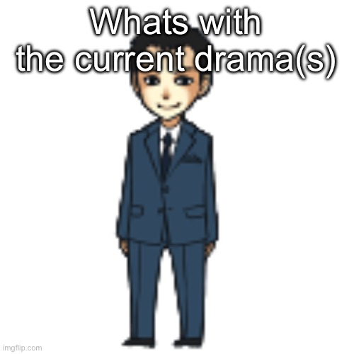 Moriarty but a shimeji | Whats with the current drama(s) | image tagged in moriarty but a shimeji | made w/ Imgflip meme maker