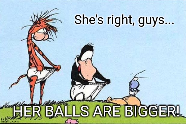 She's right, guys... HER BALLS ARE BIGGER! | made w/ Imgflip meme maker