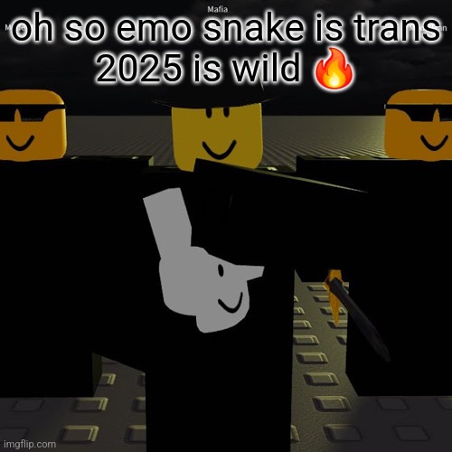 mafia | oh so emo snake is trans
2025 is wild 🔥 | image tagged in mafia | made w/ Imgflip meme maker