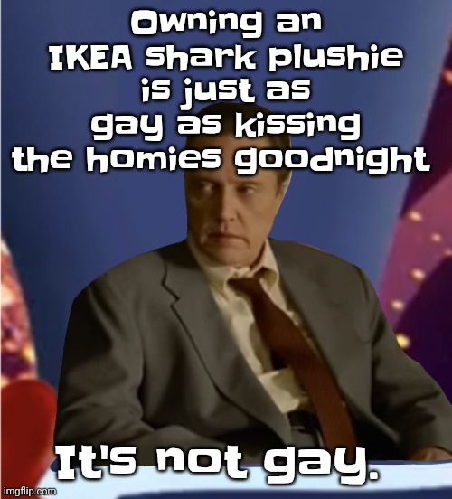 Guhb | Owning an IKEA shark plushie is just as gay as kissing the homies goodnight; It's not gay. | image tagged in guhb | made w/ Imgflip meme maker