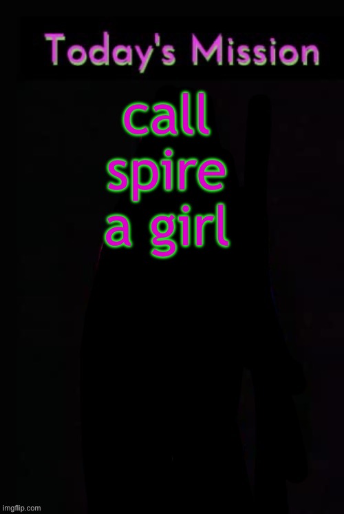 Todays mission | call spire a girl | image tagged in todays mission | made w/ Imgflip meme maker