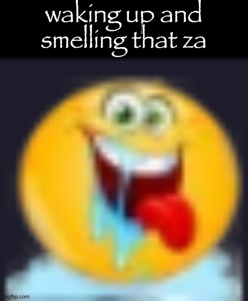 Zaza | waking up and smelling that za | image tagged in im so horny | made w/ Imgflip meme maker