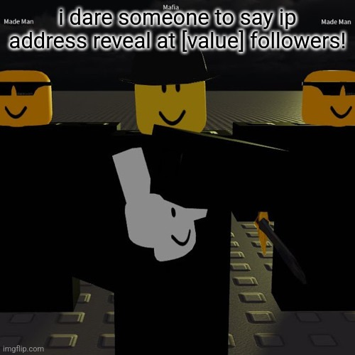 mafia | i dare someone to say ip address reveal at [value] followers! | image tagged in mafia | made w/ Imgflip meme maker