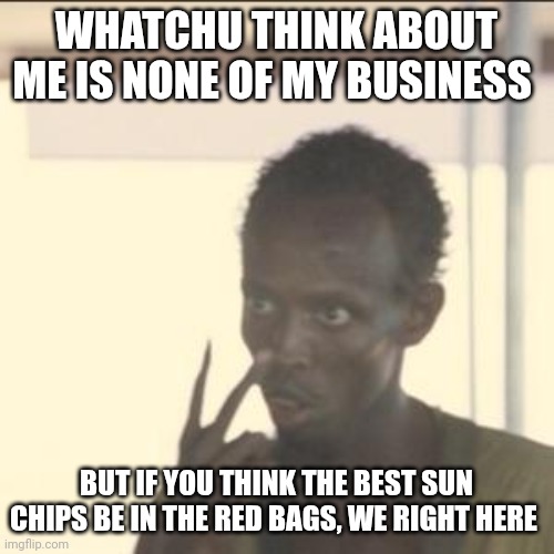 Look At Me | WHATCHU THINK ABOUT ME IS NONE OF MY BUSINESS; BUT IF YOU THINK THE BEST SUN CHIPS BE IN THE RED BAGS, WE RIGHT HERE | image tagged in memes,look at me | made w/ Imgflip meme maker