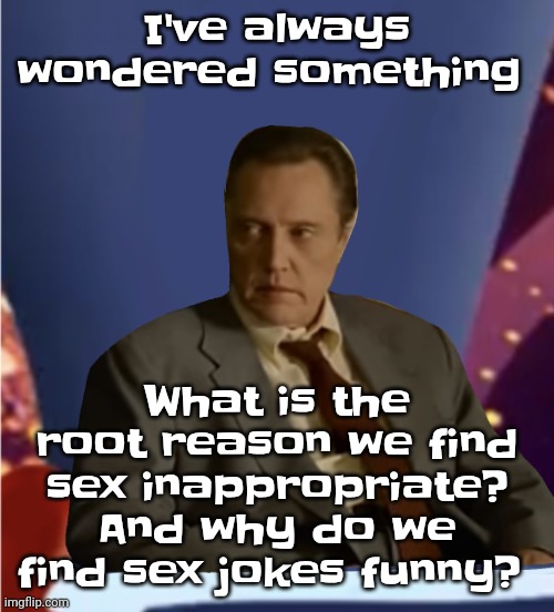 Guhb | I've always wondered something; What is the root reason we find sex inappropriate? And why do we find sex jokes funny? | image tagged in guhb | made w/ Imgflip meme maker